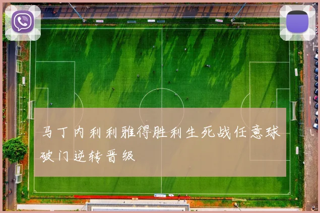 马丁内利利雅得胜利生死战任意球破门逆转晋级