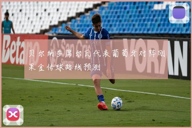 贝尔纳多席尔瓦代表葡萄牙对阵刚果金传球路线预测