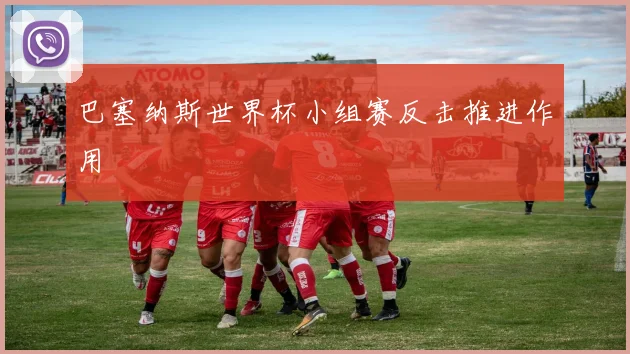 巴塞纳斯世界杯小组赛反击推进作用