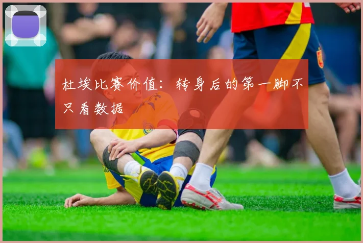 杜埃比赛价值：转身后的第一脚不只看数据