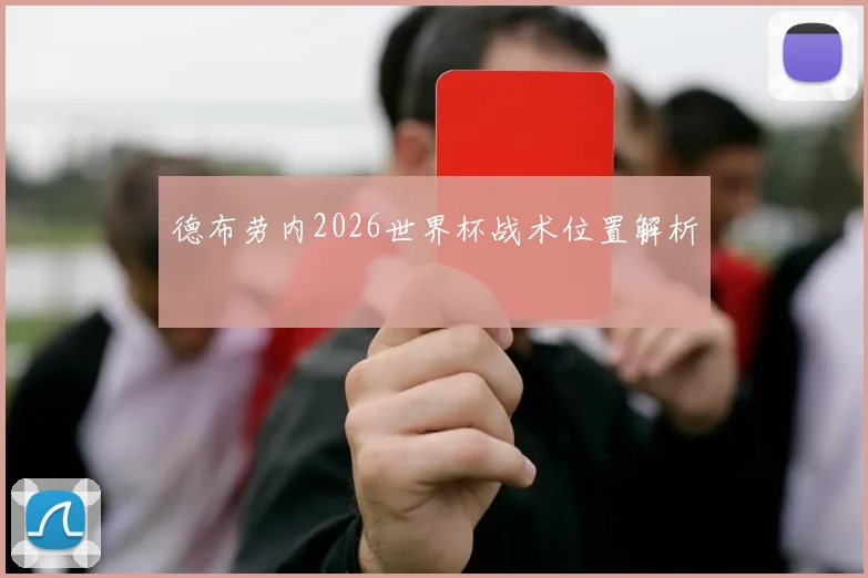 德布劳内2026世界杯战术位置解析