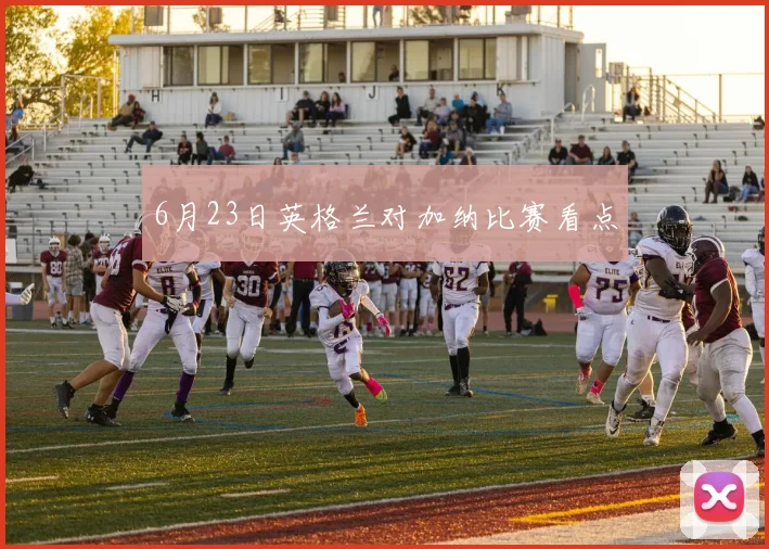 6月23日英格兰对加纳比赛看点