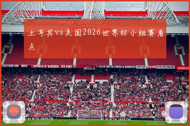 土耳其vs美国2026世界杯小组赛看点