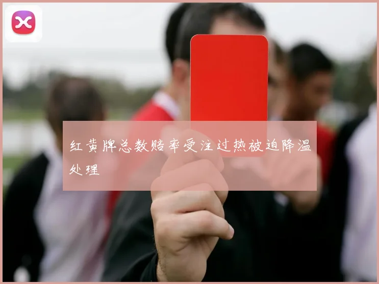 红黄牌总数赔率受注过热被迫降温处理