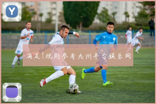 满足!规则参考九州平台娱乐网