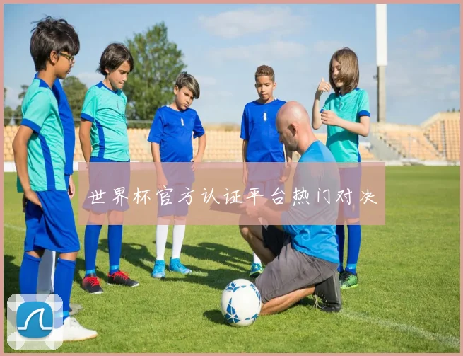 世界杯官方认证平台热门对决