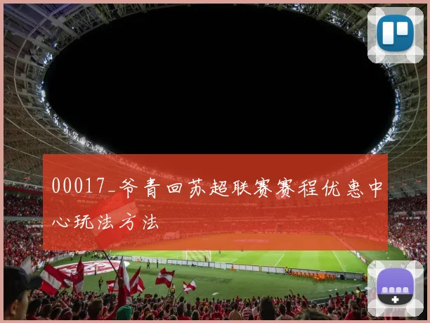 00017_爷青回苏超联赛赛程优惠中心玩法方法