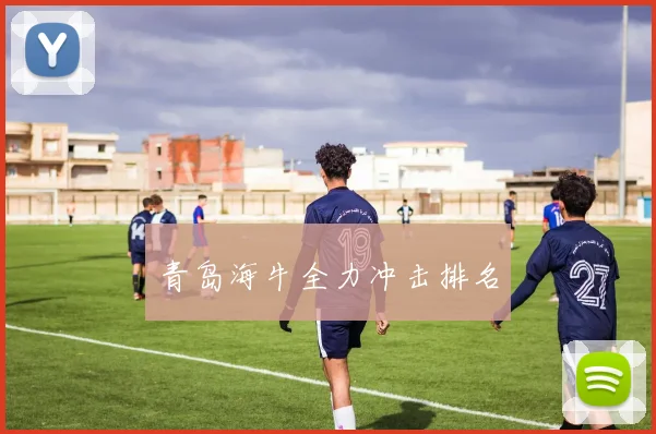 青岛海牛全力冲击排名