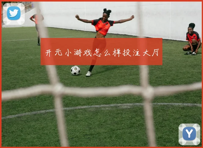 开元小游戏怎么样投注大厅
