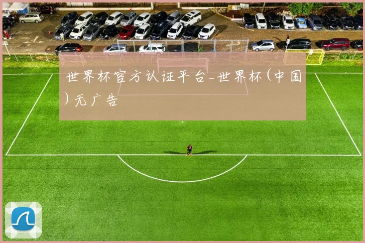 世界杯官方认证平台_世界杯(中国)无广告
