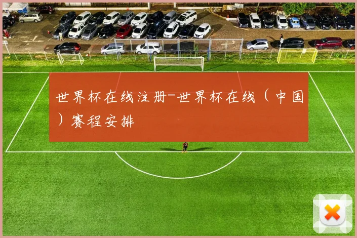 世界杯在线注册-世界杯在线（中国）赛程安排