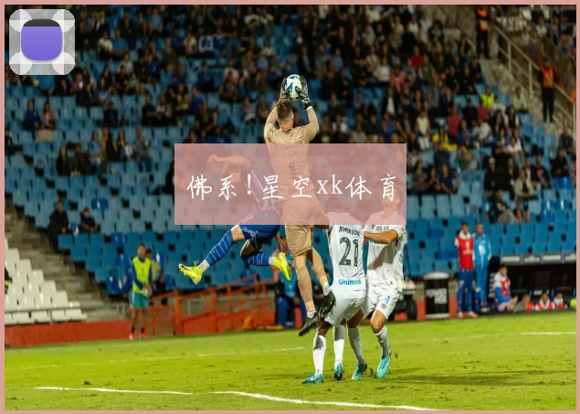 佛系!星空xk体育