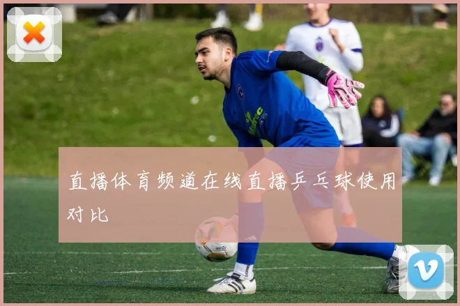 直播体育频道在线直播乒乓球使用对比