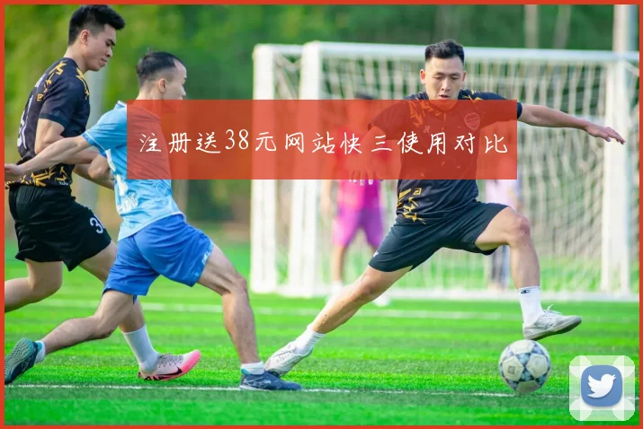 注册送38元网站快三使用对比