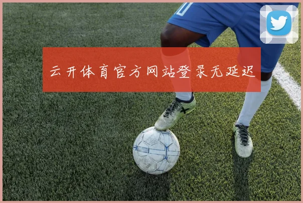 云开体育官方网站登录无延迟