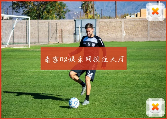 南宫ng娱乐网投注大厅