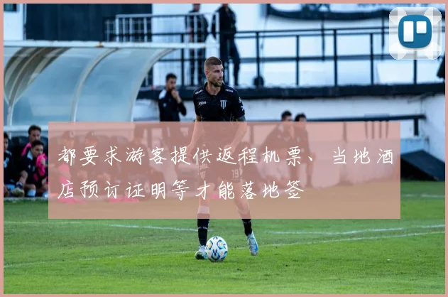 都要求游客提供返程机票、当地酒店预订证明等才能落地签
