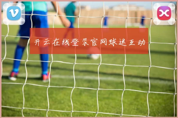 开云在线登录官网球迷互动