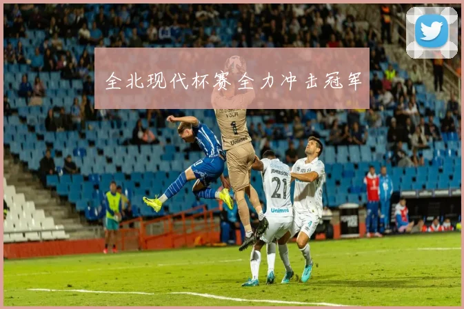 全北现代杯赛全力冲击冠军