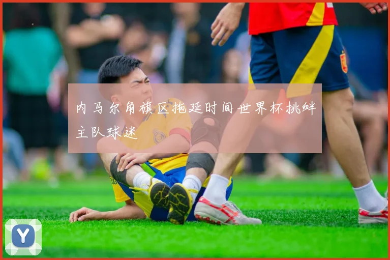 内马尔角旗区拖延时间世界杯挑衅主队球迷