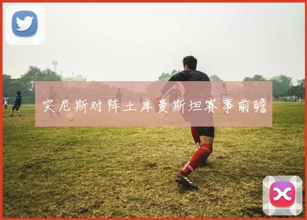 突尼斯对阵土库曼斯坦赛事前瞻
