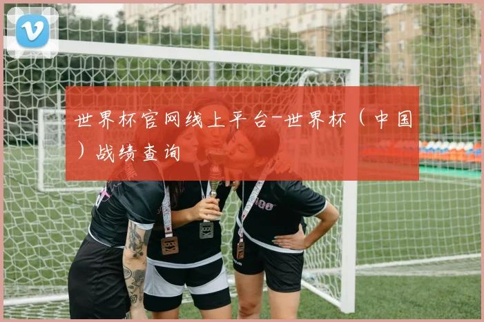 世界杯官网线上平台-世界杯（中国）战绩查询