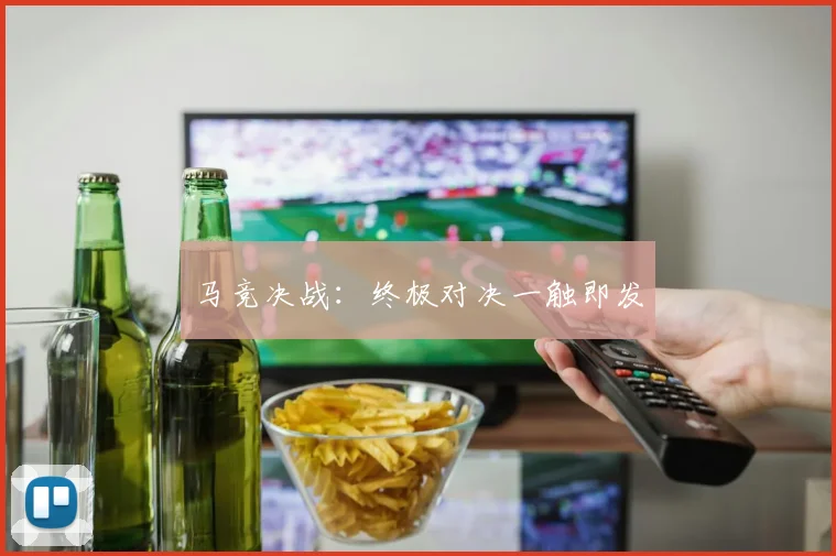 马竞决战：终极对决一触即发