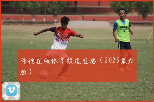 伟德在线体育频道直播（2025最新版）