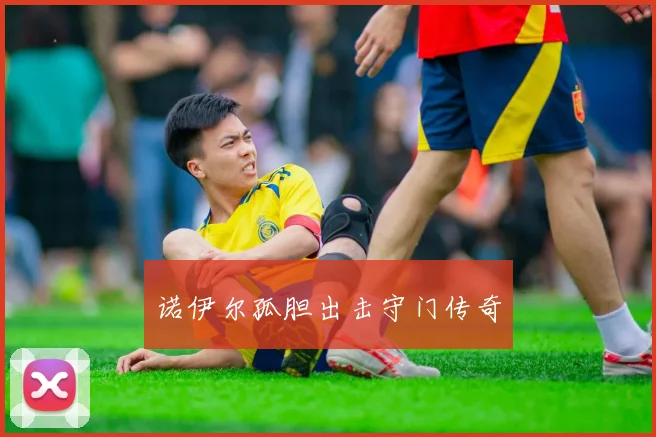 诺伊尔孤胆出击守门传奇