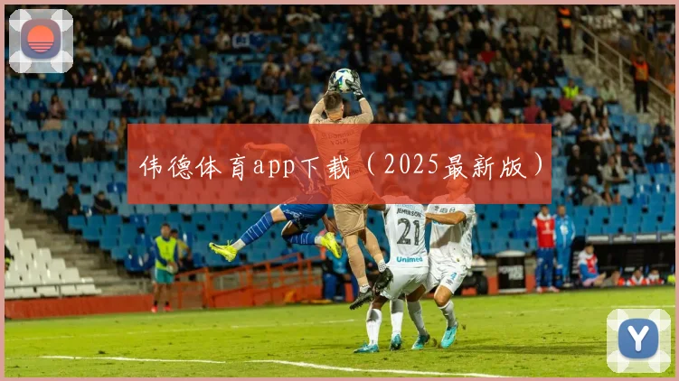 伟德体育app下载（2025最新版）
