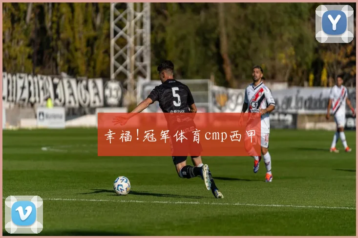 幸福!冠军体育cmp西甲
