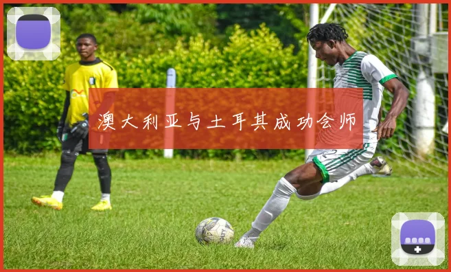 澳大利亚与土耳其成功会师