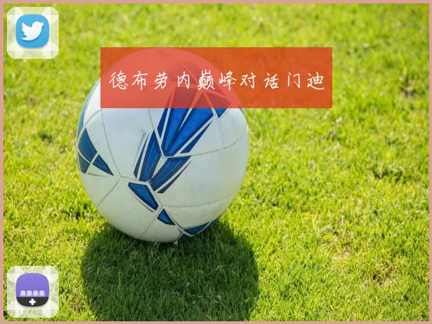 德布劳内巅峰对话门迪