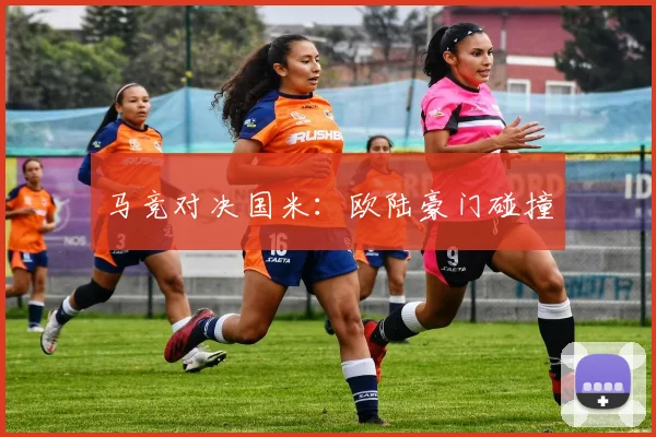 马竞对决国米：欧陆豪门碰撞