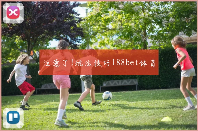 注意了!玩法技巧188bet体育