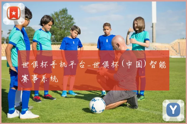 世俱杯手机平台_世俱杯(中国)智能赛事系统