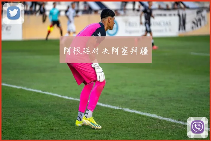 阿根廷对决阿塞拜疆