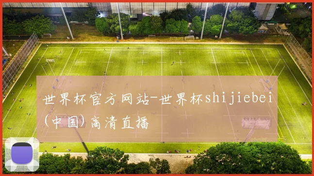 世界杯官方网站-世界杯shijiebei(中国)高清直播