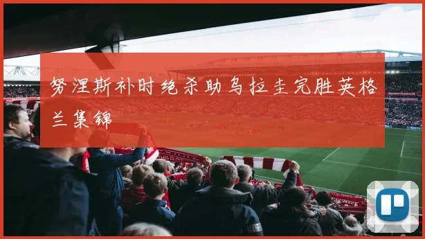 努涅斯补时绝杀助乌拉圭完胜英格兰集锦