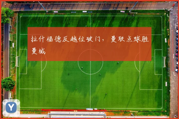 拉什福德反越位破门，曼联点球胜曼城