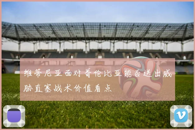 维蒂尼亚面对哥伦比亚能否送出威胁直塞战术价值看点