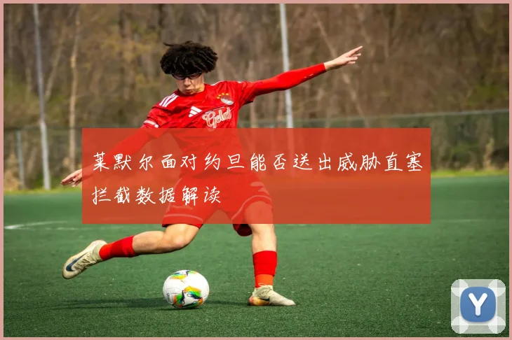 莱默尔面对约旦能否送出威胁直塞拦截数据解读