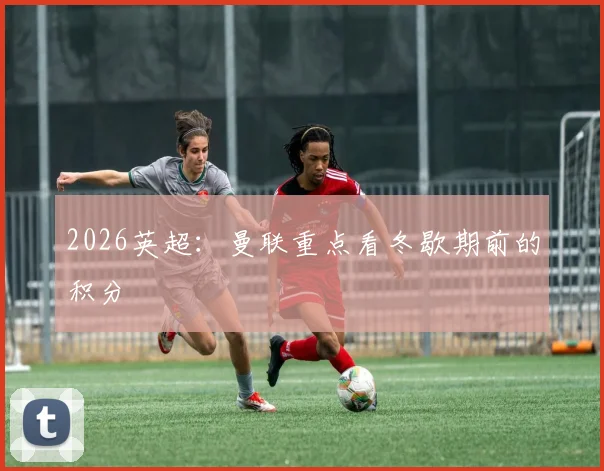 2026英超：曼联重点看冬歇期前的积分