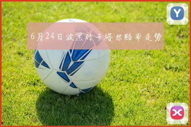 6月24日波黑对卡塔尔赔率走势