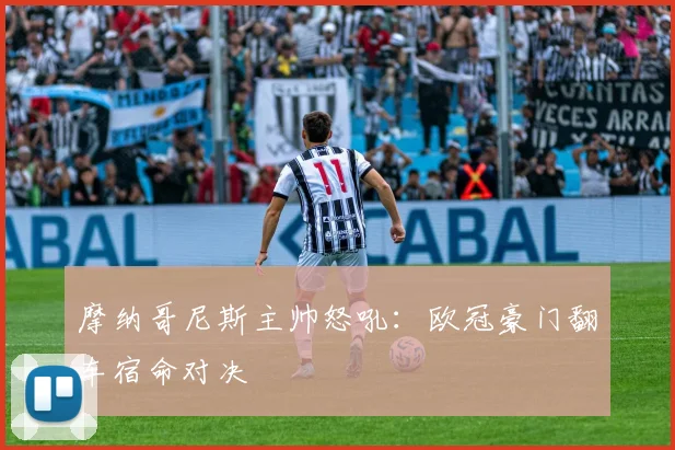 摩纳哥尼斯主帅怒吼：欧冠豪门翻车宿命对决