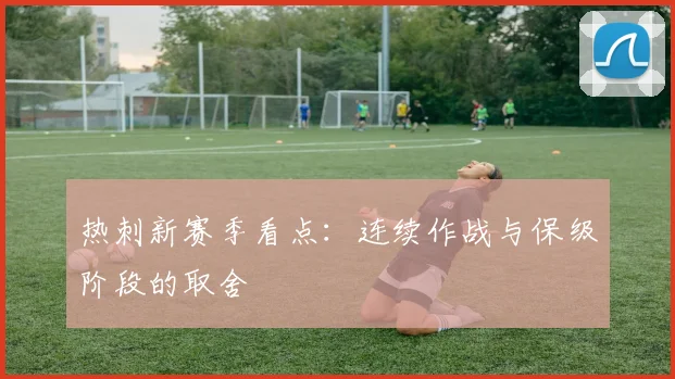 热刺新赛季看点：连续作战与保级阶段的取舍