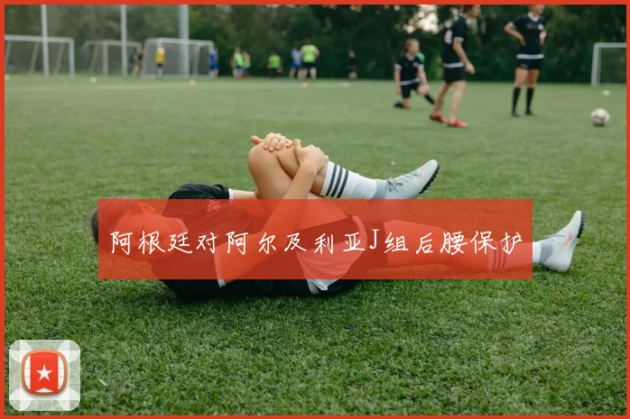 阿根廷对阿尔及利亚J组后腰保护