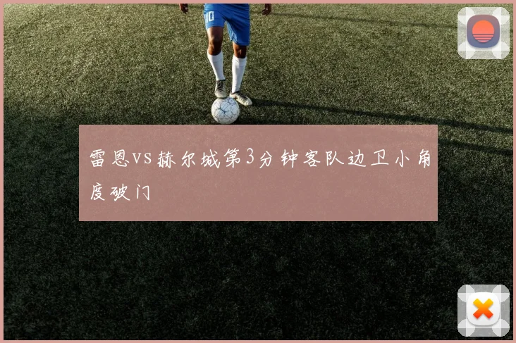 雷恩vs赫尔城第3分钟客队边卫小角度破门