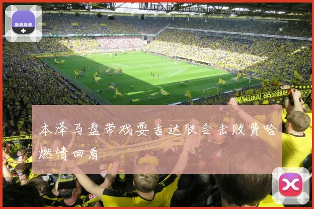 本泽马盘带戏耍吉达联合击败费哈燃情回看