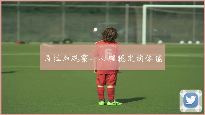 马拉加观察，心理稳定拼体能